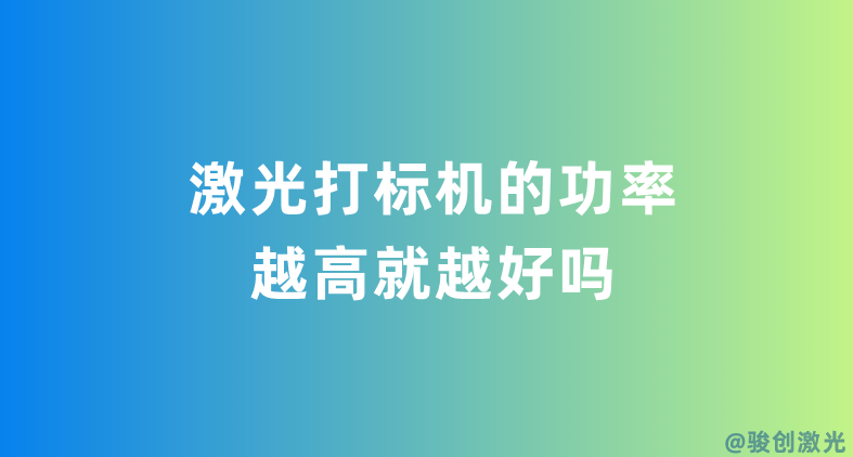激光打标机的功率越高就越好吗(图1) 激光打标机的功率越高就越好吗(图1)